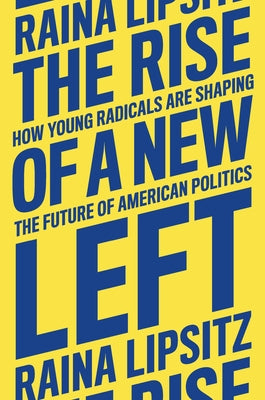 The Rise of a New Left: How Young Radicals Are Shaping the Future of American Politics by Lipsitz, Raina