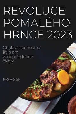 Revoluce pomalého hrnce 2023: Chutná a pohodlná jídla pro zaneprázdn&#283;né zivoty by Volek, Ivo