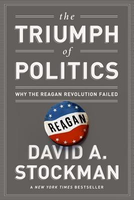 The Triumph of Politics: Why the Reagan Revolution Failed by Stockman, David