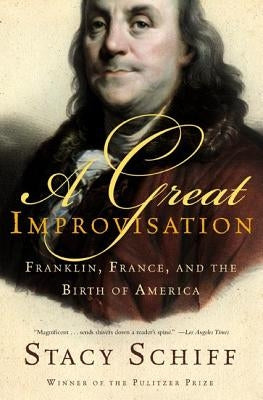 A Great Improvisation: Franklin, France, and the Birth of America by Schiff, Stacy