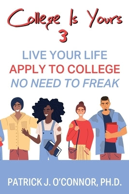 College is Yours 3: Live Your Life - Apply to College - No Need to Freak by O'Connor, Patrick J.