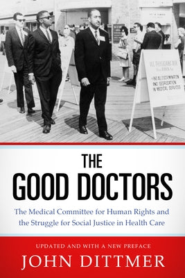 Good Doctors: The Medical Committee for Human Rights and the Struggle for Social Justice in Health Care by Dittmer, John