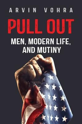 Pull Out: Men, Modern Life, and Mutiny by Vohra, Arvin