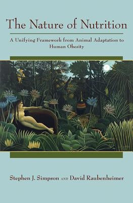 The Nature of Nutrition: A Unifying Framework from Animal Adaptation to Human Obesity by Simpson, Stephen J.