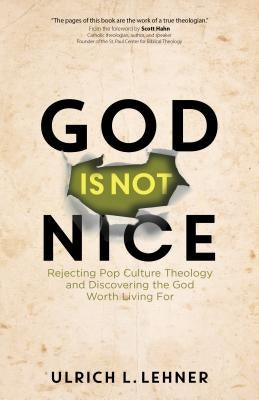 God Is Not Nice: Rejecting Pop Culture Theology and Discovering the God Worth Living for by Lehner, Ulrich L.