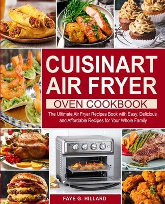 Cuisinart Air Fryer Oven Cookbook: The Ultimate Air Fryer Recipes Book with Easy, Delicious and Affordable Recipes for Your Whole Family by Hillard, Faye G.