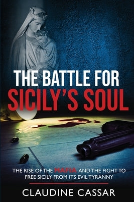 The Battle for Sicily's Soul: The Rise of the Mafia and the Fight to Free Sicily from Its Evil Tyranny by Cassar, Claudine