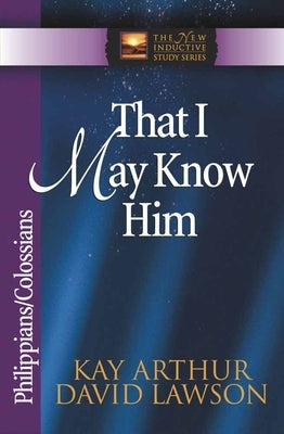 That I May Know Him: Philippians/Colossians by Arthur, Kay