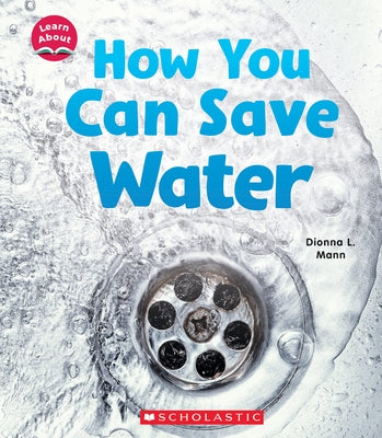 How You Can Save Water (Learn About) by Mann, Dionna L.