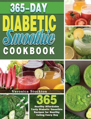 365-Day Diabetic Smoothie Cookbook: 365 Healthy Affordable Tasty Diabetic Smoothie Recipes for Healthy Eating Every Day by Stockton, Veronica