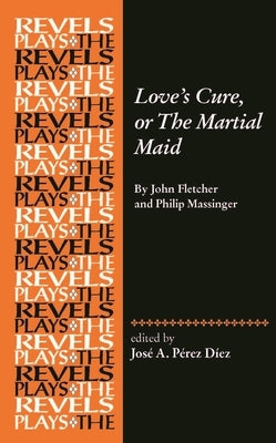 Love's Cure, or the Martial Maid: By John Fletcher and Philip Massinger by P&#233;rez D&#237;ez, Jos&#233; a.