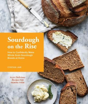 Sourdough on the Rise: How to Confidently Make Whole Grain Sourdough Breads at Home by Lair, Cynthia