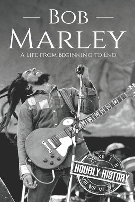 Bob Marley: A Life from Beginning to End by History, Hourly