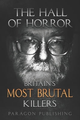 The Hall of Horror: Britain's Most Brutal Killers by Publishing, Paragon