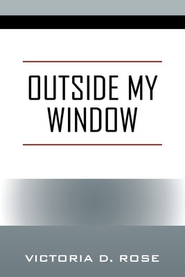 Outside My Window by Rose, Victoria D.