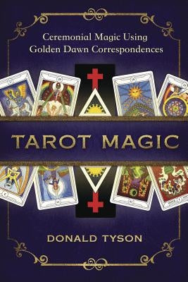 Tarot Magic: Ceremonial Magic Using Golden Dawn Correspondences by Tyson, Donald