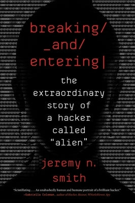 Breaking and Entering: The Extraordinary Story of a Hacker Called "Alien" by Smith, Jeremy N.