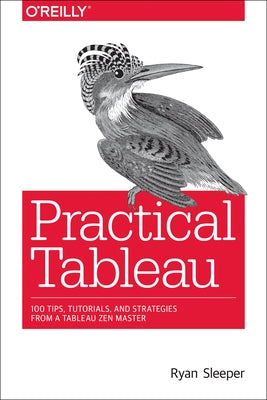 Practical Tableau: 100 Tips, Tutorials, and Strategies from a Tableau Zen Master by Sleeper, Ryan