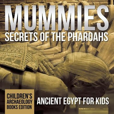 Mummies Secrets of the Pharaohs: Ancient Egypt for Kids Children's Archaeology Books Edition by Baby Professor