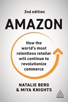Amazon: How the World's Most Relentless Retailer Will Continue to Revolutionize Commerce by Berg, Natalie