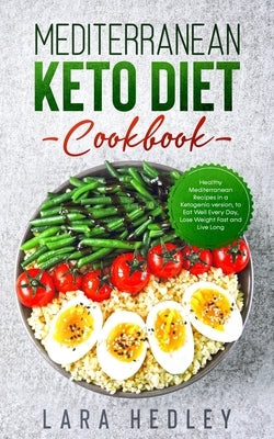 Mediterranean Keto Diet Cookbook: Healthy Mediterranean Recipes in a Ketogenic version, to Eat Well Every Day, Lose Weight Fast and Live Long by Hedley, Lara