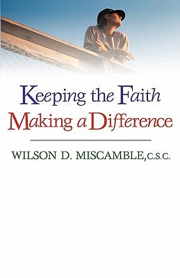 Keeping the Faith, Making a Difference by Miscamble, Wilson D.