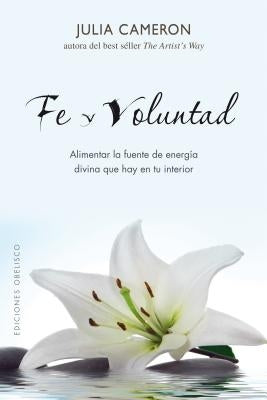 Fe y Voluntad: Alimentar la Fuente de Energia Divina Que Hay en Tu Interior = Faith and Will by Cameron, Julia