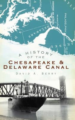 A History of the Chesapeake & Delaware Canal by Berry, David A.