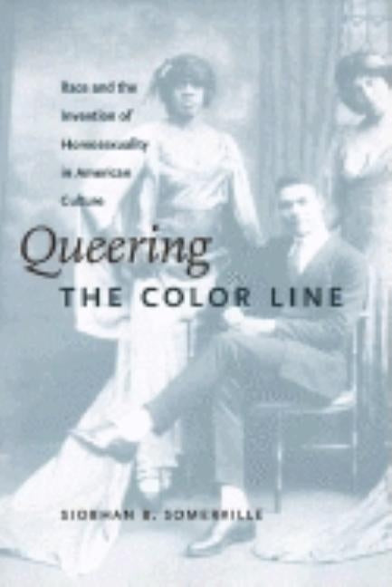 Queering the Color Line: Race and the Invention of Homosexuality in American Culture by Somerville, Siobhan B.