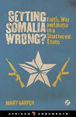 Getting Somalia Wrong?: Faith, War and Hope in a Shattered State by Harper, Mary