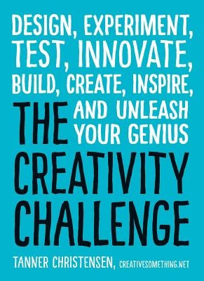 The Creativity Challenge: Design, Experiment, Test, Innovate, Build, Create, Inspire, and Unleash Your Genius by Christensen, Tanner