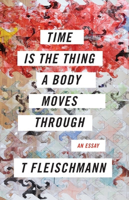 Time Is the Thing a Body Moves Through by Fleischmann, T.