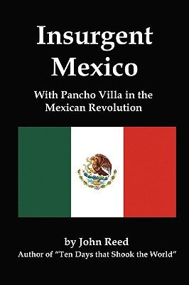 Insurgent Mexico; With Pancho Villa in the Mexican Revolution by Reed, John