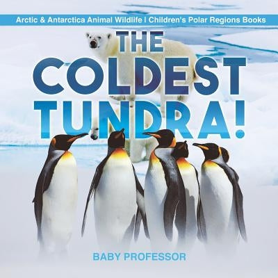 The Coldest Tundra! Arctic & Antarctica Animal Wildlife Children's Polar Regions Books by Baby Professor