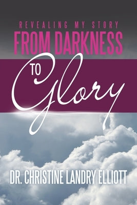 Revealing My Story: From Darkness to Glory by Elliott, Christine Landry