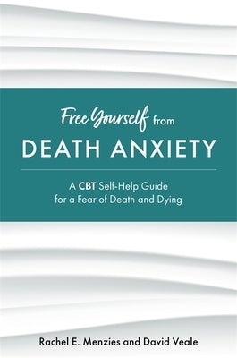 Free Yourself from Death Anxiety: A CBT Self-Help Guide for a Fear of Death and Dying by Menzies, Rachel