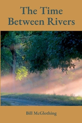 The Time Between Rivers by McGlothing, Bill