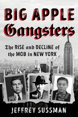 Big Apple Gangsters: The Rise and Decline of the Mob in New York by Sussman, Jeffrey