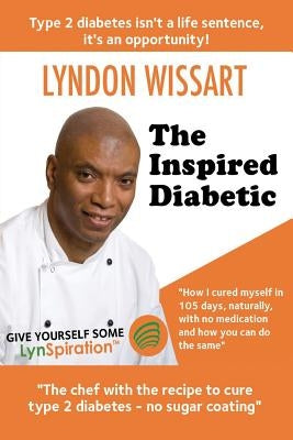 The Inspired Diabetic: The chef with the recipe to cure type 2 diabetes by Wissart, Lyndon