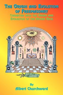 The Origin and Evolution of Freemasonry: Connected with the Origin and Evolution of the Human Race by Churchward, Albert