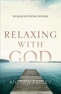 Relaxing with God: The Neglected Spiritual Discipline by Farley, Andrew