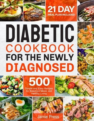 Diabetic Cookbook for the Newly Diagnosed: 500 Simple and Easy Recipes for Balanced Meals and Healthy Living (21 Day Meal Plan Included) by Press, Jamie