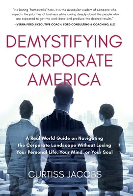 Demystifying Corporate America: A Real World Guide on Navigating the Corporate Landscape Without Losing Your Personal Life, Your Mind, or Your Soul by Jacobs, Curtiss