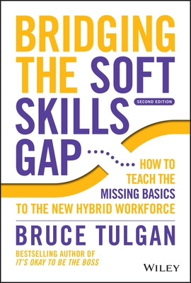 Bridging the Soft Skills Gap: How to Teach the Missing Basics to the New Hybrid Workforce by Tulgan, Bruce