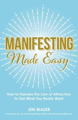 Manifesting Made Easy: How to Harness the Law of Attraction to Get What You Really Want by Mazer, Jen