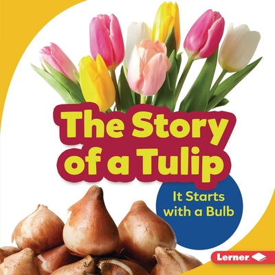 The Story of a Tulip: It Starts with a Bulb by Owings, Lisa