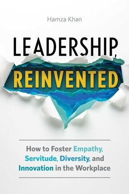 Leadership, Reinvented: How to Foster Empathy, Servitude, Diversity, and Innovation in the Workplace by Khan, Hamza