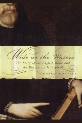 Wide as the Waters: The Story of the English Bible and the Revolution by Bobrick, Benson