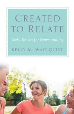 Created to Relate: God's Design for Peace and Joy by Wahlquist, Kelly M.