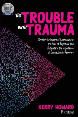 The Trouble With Trauma: Resolve the impact of abandonment and fear of rejection, and understand the importance of connection in recovery by Howard, Kerry